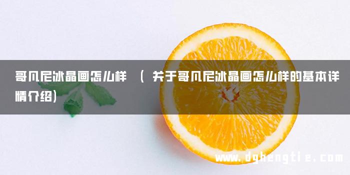 哥凡尼冰晶画怎么样 (关于哥凡尼冰晶画怎么样的基本详情介绍)